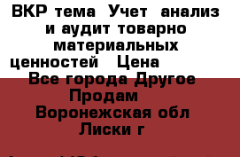 ВКР тема: Учет, анализ и аудит товарно-материальных ценностей › Цена ­ 16 000 - Все города Другое » Продам   . Воронежская обл.,Лиски г.